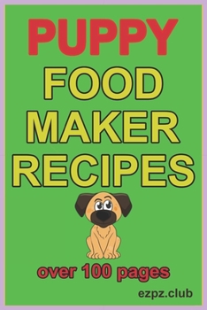PUPPY FOOD MAKER RECIPES: A very handy book for the puppy owner when adding ingredients for their family pet