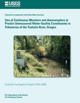 Paperback Use of Continuous Monitors and Autosamplers to Predict Unmeasured Water-Quality Constituents in Tributaries of the Tualatin River, Oregon Book