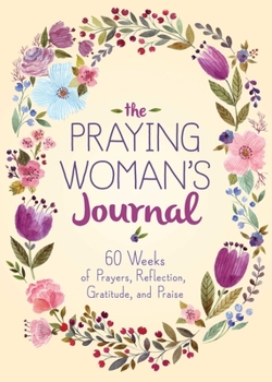 Paperback The Praying Woman's Journal: 60 Weeks of Prayers, Reflection, Gratitude, and Praise Book