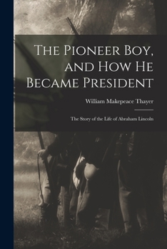 Paperback The Pioneer Boy, and How He Became President: the Story of the Life of Abraham Lincoln Book