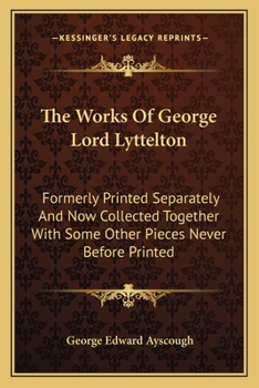 Paperback The Works Of George Lord Lyttelton: Formerly Printed Separately And Now Collected Together With Some Other Pieces Never Before Printed Book