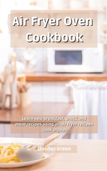 Air Fryer Oven Cookbook: Learn new breakfast, snack and meat recipes using all air fryer recipes cook modes