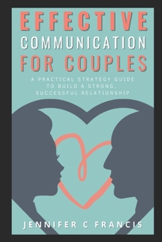 Paperback Effective Communication For Couples: A practical strategy guide to help build a strong, successful relationship. Book