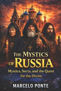 The Mystics of Russia: Mystics, Sects, and the Quest for the Divine