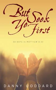 Paperback But Seek Ye First: 30 Days in Matthew 6:33 Book