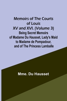 Paperback Memoirs of the Courts of Louis XV and XVI. (Volume 3) Being secret memoirs of Madame Du Hausset, lady's maid to Madame de Pompadour, and of the Prince Book