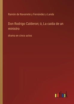 Don Rodrigo Calderon; ó, La caida de un ministro: drama en cinco actos (Spanish Edition)