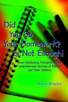 Paperback Did You Do Your Homework? Is Not Enough!: Seven Motivating Principles for the Comprehensive Success of Parents and Their Children Book