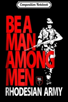 Composition Notebook: Rhodesian Army - Be A Man Among Men Journal/Notebook Blank Lined Ruled 6x9 100 Pages