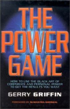 The Power Game: How to use the Black Art of Corporate and Personal Power to get the Results you want