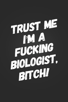 Paperback Trust Me, I'm A Fucking Biologist, Bitch!: Funny Swearing Notebook Gift for A Biology Teacher Blank Lined Journal Science Humor Notepad Biologist Cowo Book