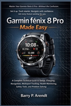 GARMIN FENIX 8 PRO MADE EASY: A Complete Technical Guide to Setup, Charging, Navigation, Multisport Tracking, Health Monitoring, Safety Tools, and Problem Solving (Smart Devices Made Easy)