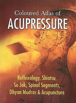 Paperback Coloured Altlas of Acupressure: Reflexology, Shiatsu, Su Jok, Spinal Segments, Dhyan Mudras & Acupuncture Book