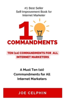 10 COMMANDMENTS FOR ALL INTERNET MARKETING: A MUST TEN (10) COMMANDMENTS FOR ALL INTERNET MARKETING