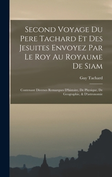 Hardcover Second Voyage Du Pere Tachard Et Des Jesuites Envoyez Par Le Roy Au Royaume De Siam: Contenant Diverses Remarques D'histoire, De Physique, De Geograph [French] Book