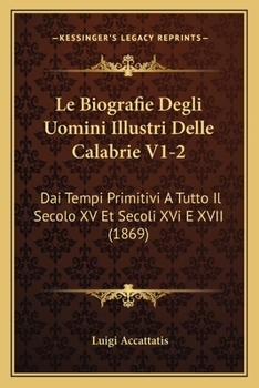 Paperback Le Biografie Degli Uomini Illustri Delle Calabrie V1-2: Dai Tempi Primitivi A Tutto Il Secolo XV Et Secoli XVi E XVII (1869) [Italian] Book