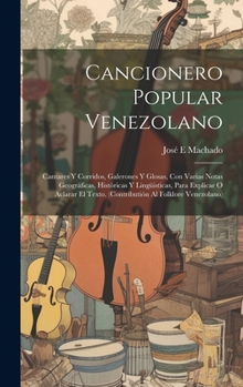 Cancionero popular venezolano: Cantares y corridos, galerones y glosas, con varias notas geográficas, históricas y lingüisticas, para explicar o ... al folklore venezolano) (Spanish Edition)
