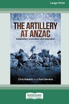 Paperback The Artillery at Anzac: Adaption, Innovation and Education [Large Print 16pt] [Large Print] Book