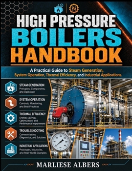 High pressure boilers handbook: A Practical Guide to Steam Generation, System Operation, Thermal Efficiency, and Industrial Applications