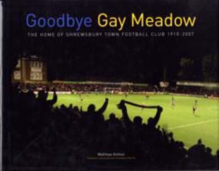 Hardcover Goodbye Gay Meadow: The Home of Shrewsbury Town Football Club 1910-2007 Book