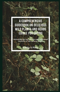 Paperback A Comprehensive Guidebook on Delicious Wild Plants and Herbs Edible for Eating: Unlocking the rich flavors and nutritional benefits of the natural wor Book