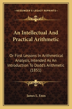 Paperback An Intellectual And Practical Arithmetic: Or First Lessons In Arithmetical Analysis, Intended As An Introduction To Dodd's Arithmetic (1851) Book