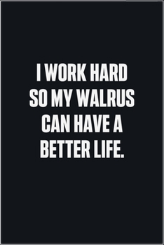 Paperback I Work Hard So My Walrus Can Have A Better Life: (Funny Journal Gift for Animal Owners and Lovers) blank Lined Notebook Book