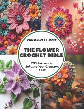 Paperback The Flower Crochet Bible: 200 Patterns to Enhance Your Creations Book