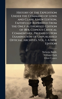 Hardcover History of the Expedition Under the Command of Lewis and Clark A new Edition, Faithfully Reprinted From the Only Authorised Edition of 1814, Copious C Book