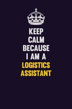 Paperback Keep Calm Because I Am A Logistics assistant: Motivational and inspirational career blank lined gift notebook with matte finish Book