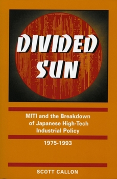 Divided Sun: Miti and the Breakdown of Japanese High-Tech Industrial Policy, 1975-1993 (I S I S Studies in International Policy)