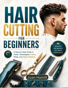 Hair Cutting for Beginners: A Practical , Step-By-Step Guide To Mastering Shears , Clippers, Self-Sufficient Home Haircuts