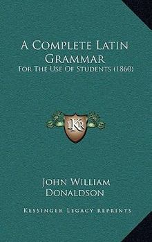 Paperback A Complete Latin Grammar: For The Use Of Students (1860) Book