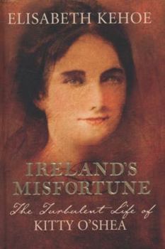 Hardcover Ireland's Misfortune: The Turbulent Life of Kitty O'Shea. Elisabeth Kehoe Book