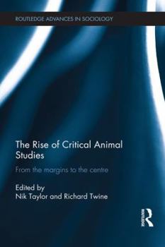 The Rise of Critical Animal Studies: From the Margins to the Centre - Book  of the Routledge Advances in Sociology
