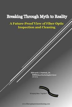 Paperback Breaking Through Myth to Reality: Future Proof Fiber Optic Inspection and Cleaning Book