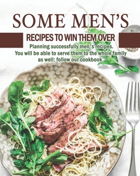 Some Men's Recipes to Win Them Over: Planning successfully men's recipes. You will be able to serve them to the whole family as well: follow our cookbook.