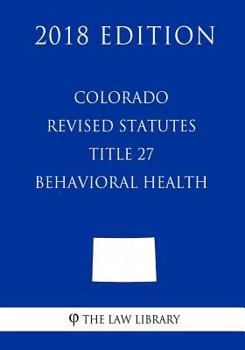 Paperback Colorado Revised Statutes - Title 27 - Behavioral Health (2018 Edition) Book
