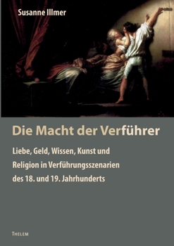 Paperback Die Macht der Verführer: Liebe, Geld, Wissen, Kunst und Religion in Verführungsszenarien des 18. und 19. Jahrhunderts [German] Book