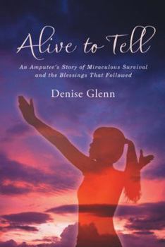 Hardcover Alive to Tell: An Amputee's Story of Miraculous Survival and the Blessings That Followed Book