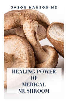 Paperback Healing Power of Medical Mushroom: Everything You Need To Know About The Healing Power Of Medical Mushroom Book