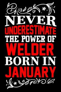 Paperback Never Underestimate The Power Of Welder Born In January: Birthday Gift Lined Journal Notebook Great Gift idea for Christmas or Birthday for Welder Book