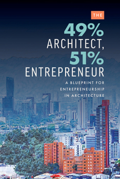 Paperback The 49% Architect, 51% Entrepreneur: A Blueprint for Entrepreneurship in Architecture Book