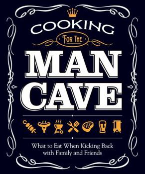 Paperback Cooking for the Man Cave: What to Eat When You're Kicking Back with Family and Friends Book