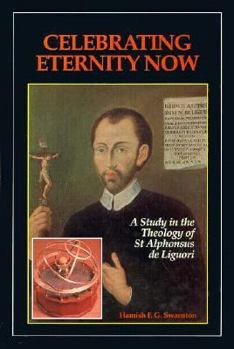 Hardcover Celebrating Eternity Now: A Study of the Theology of Saint Alphonsus Liguori, 1696-1787 Book