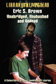 Unabridged, Unabashed & Undead: The Best Zombie Short Stories by Eric S. Brown