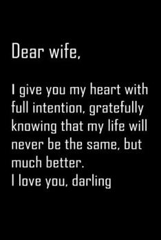 Dear Wife, i give you my heart with full intention: Notebook, Wife Journal, Diary, beautifully lined pages - Valentines Day Anniversary Gift Ideas For Her: Funny Valentines Day Gift For Her