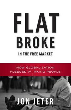 Paperback Flat Broke in the Free Market: How Globalization Fleeced Working People Book