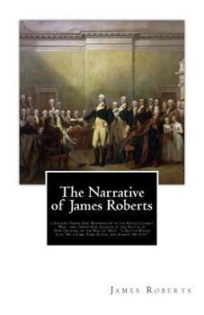 Paperback The Narrative of James Roberts: a Soldier Under Gen. Washington in the Revolutionary War, and Under Gen. Jackson at the Battle of New Orleans, in the Book