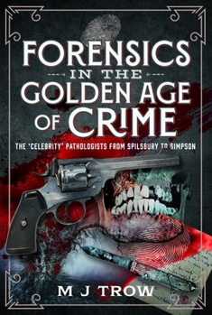 Forensics in the Golden Age of Crime : The 'Celebrity' Pathologists from Spilsbury to Simpson